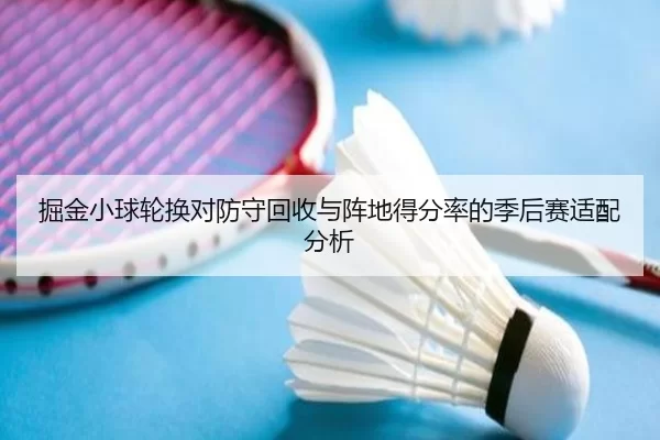 掘金小球轮换对防守回收与阵地得分率的季后赛适配分析